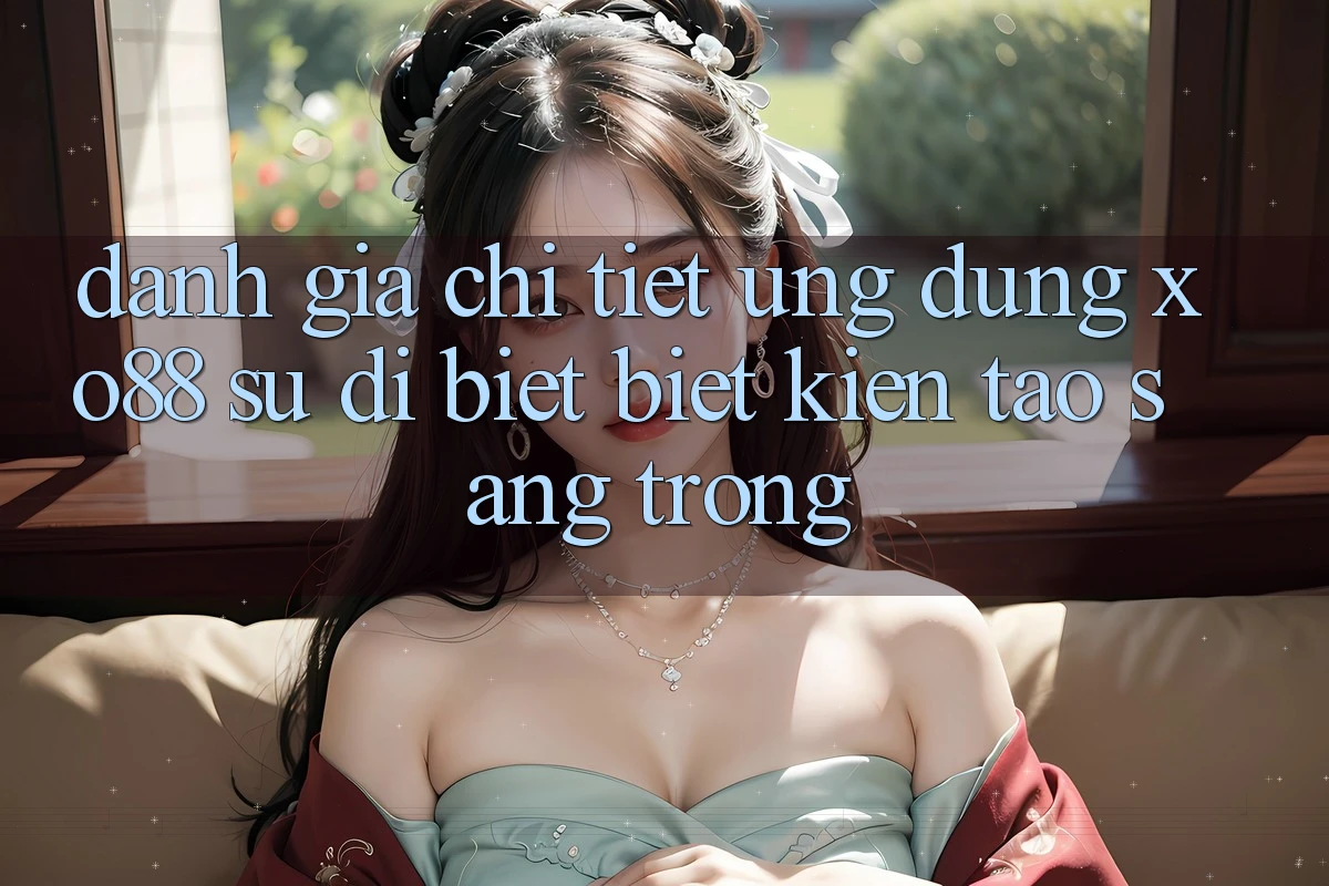Đánh Giá Chi Tiết Ứng Dụng XO88: Sự Dị biệt Biệt Kiến tạo Sang trọng Đánh Giá Chi Tiết Ứng Dụng XO88: Sự Dị biệt Biệt Kiến tạo Sang trọng
