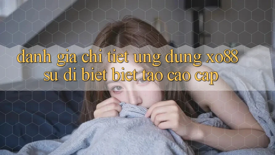 Đánh Giá Chi Tiết Ứng Dụng XO88: Sự Dị biệt Biệt Tạo Cao cấp