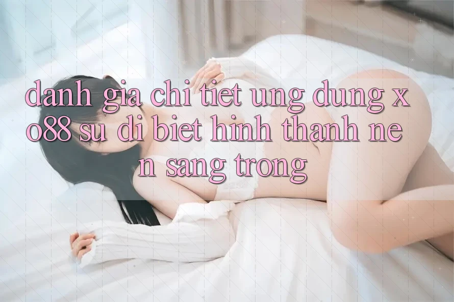 Đánh Giá Chi Tiết Ứng Dụng XO88: Sự Dị biệt Hình thành Nên Sang trọng