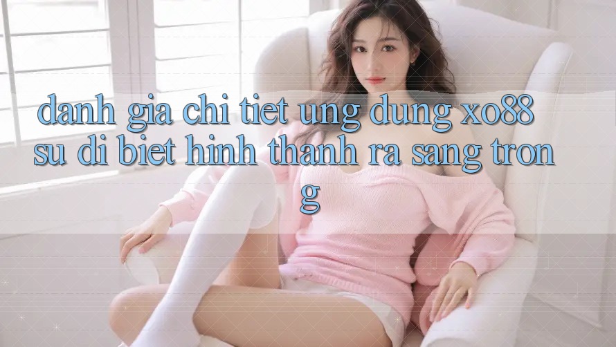 Đánh Giá Chi Tiết Ứng Dụng XO88: Sự Dị biệt Hình thành ra Sang trọng