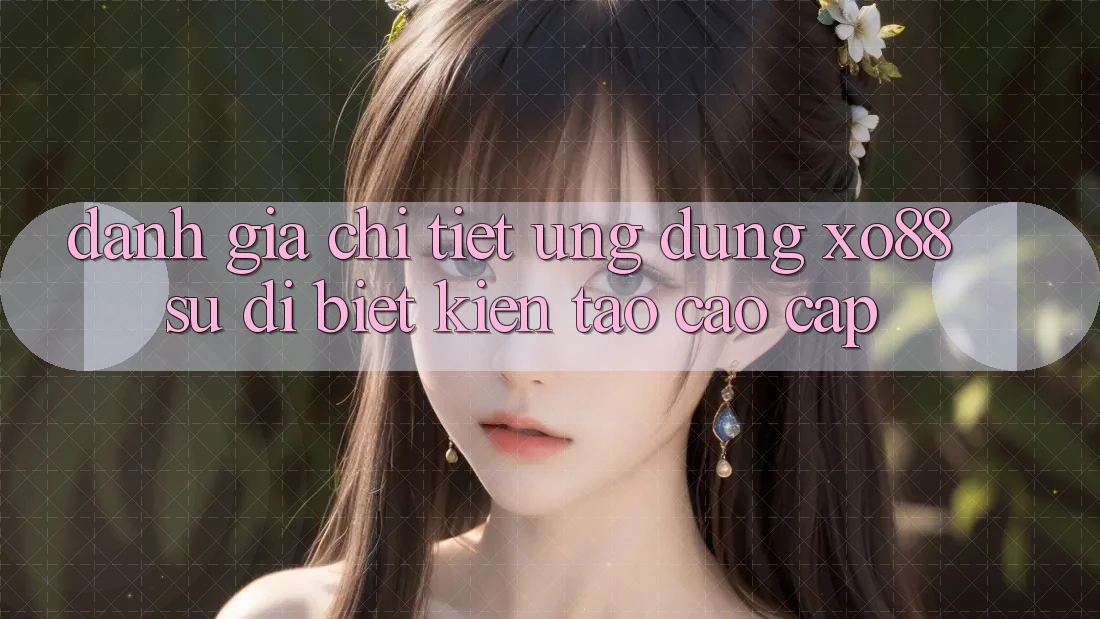 Đánh Giá Chi Tiết Ứng Dụng XO88: Sự Dị biệt Kiến tạo Cao cấp