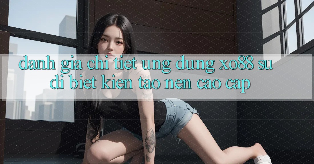 Đánh Giá Chi Tiết Ứng Dụng XO88: Sự Dị biệt Kiến tạo Nên Cao cấp