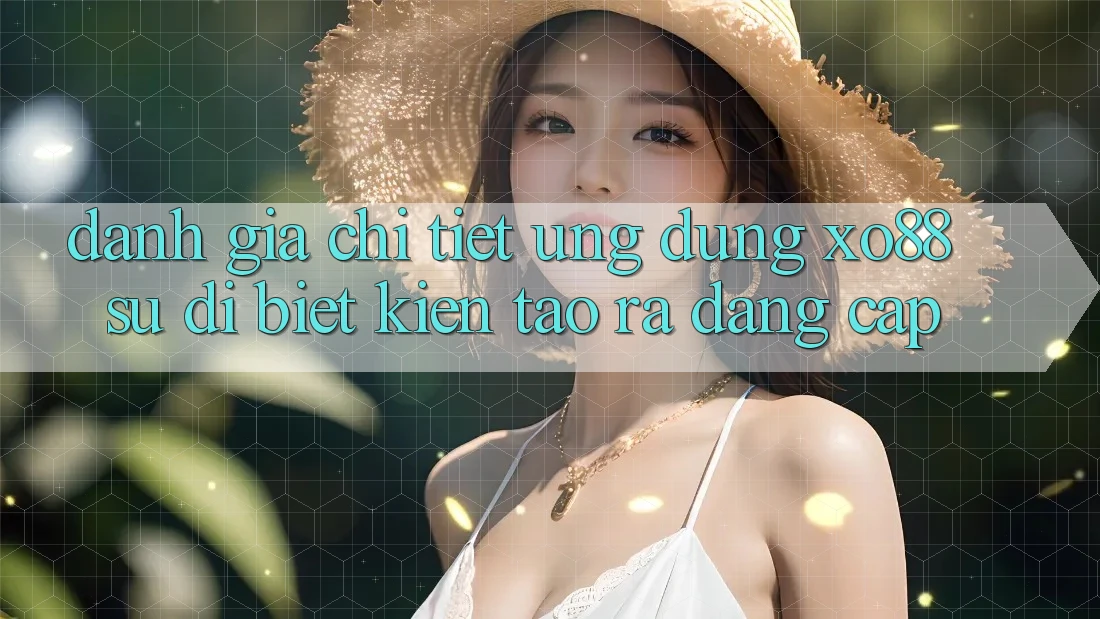 Đánh Giá Chi Tiết Ứng dụng XO88: Sự Dị biệt Kiến tạo ra Đẳng cấp