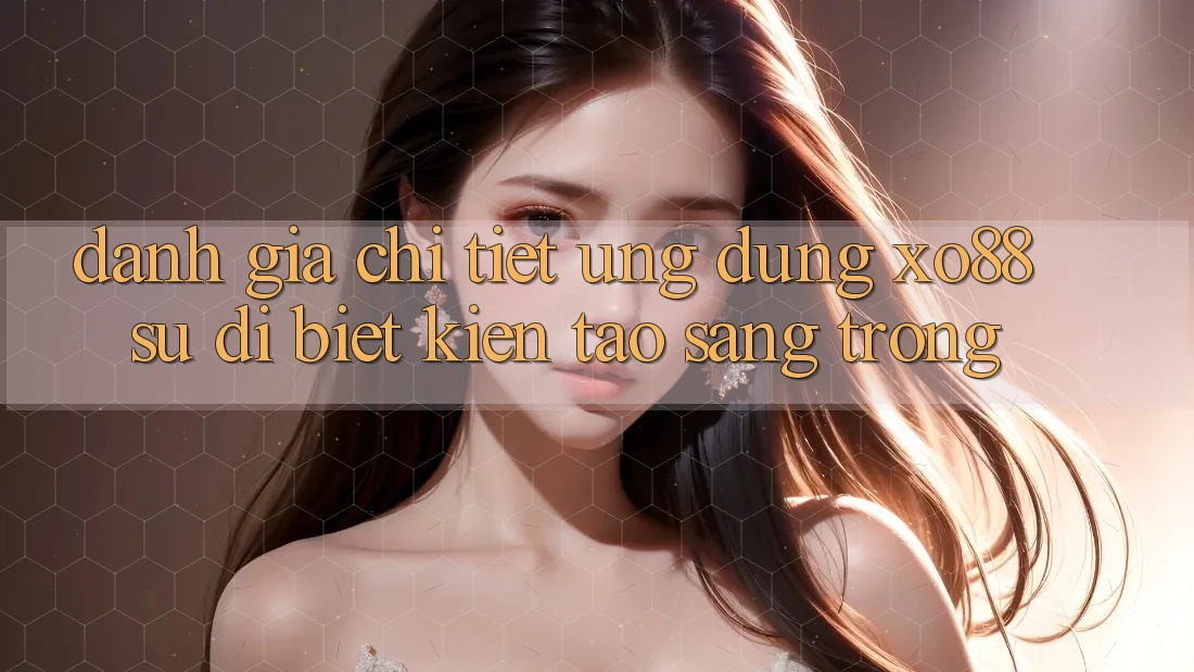 Đánh Giá Chi Tiết Ứng Dụng XO88: Sự Dị biệt Kiến tạo Sang trọng