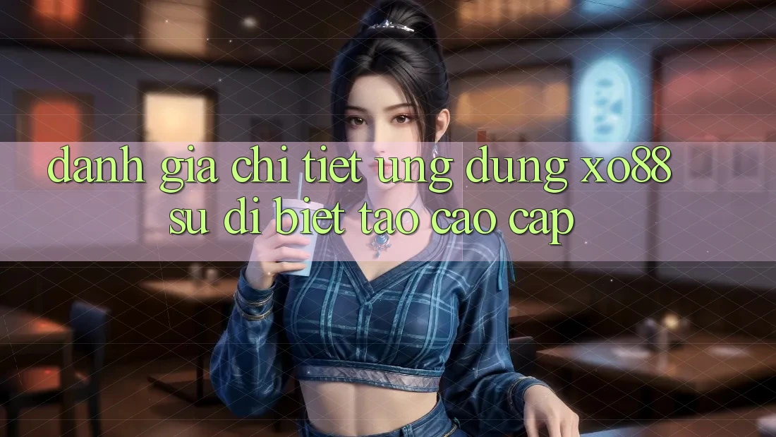 Đánh Giá Chi Tiết Ứng Dụng XO88: Sự Dị biệt Tạo Cao cấp