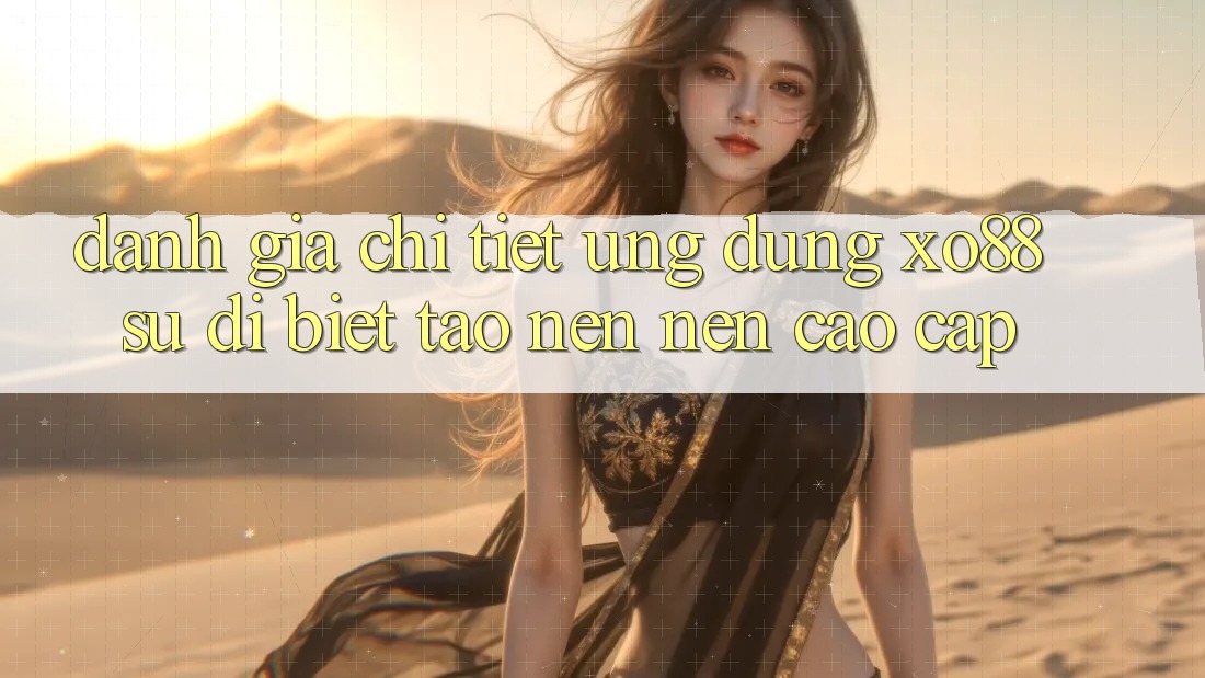 Đánh Giá Chi Tiết Ứng Dụng XO88: Sự Dị biệt Tạo nên Nên Cao cấp