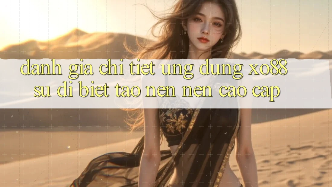 Đánh Giá Chi Tiết Ứng Dụng XO88: Sự Dị biệt Tạo nên Nên Cao cấp