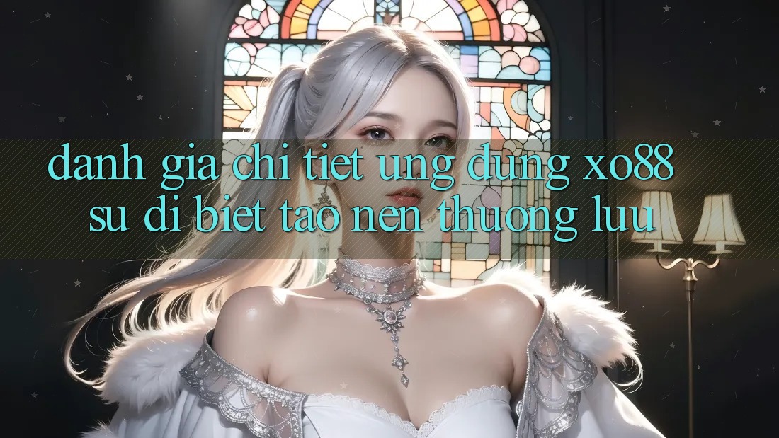 Đánh Giá Chi Tiết Ứng Dụng XO88: Sự Dị biệt Tạo Nên Thượng lưu