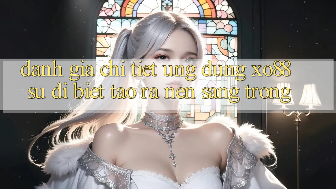 Đánh Giá Chi Tiết Ứng Dụng XO88: Sự Dị biệt Tạo ra Nên Sang trọng Đánh Giá Chi Tiết Ứng Dụng XO88: Sự Dị biệt Tạo ra Nên Sang trọng