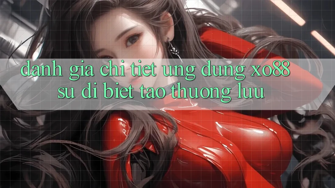 Đánh Giá Chi Tiết Ứng Dụng XO88: Sự Dị biệt Tạo Thượng lưu