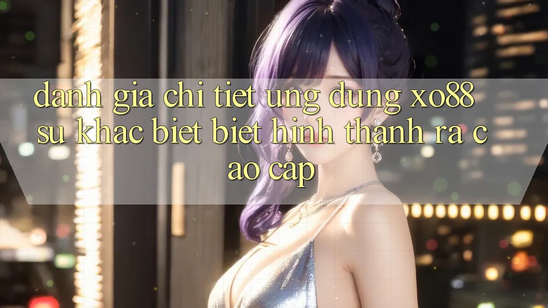 Đánh Giá Chi Tiết Ứng Dụng XO88: Sự Khác biệt Biệt Hình thành ra Cao cấp