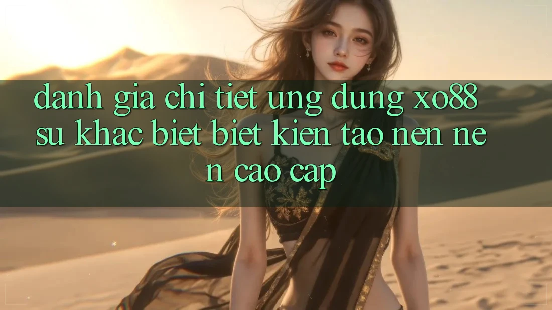 Đánh Giá Chi Tiết Ứng Dụng XO88: Sự Khác biệt Biệt Kiến tạo nên Nên Cao cấp Đánh Giá Chi Tiết Ứng Dụng XO88: Sự Khác biệt Biệt Kiến tạo nên Nên Cao cấp