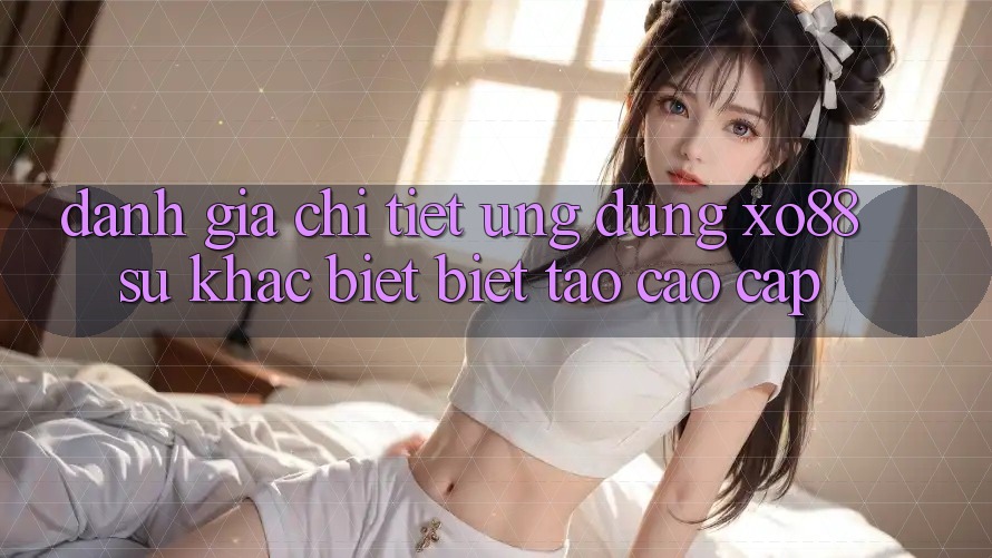 Đánh Giá Chi Tiết Ứng Dụng XO88: Sự Khác biệt Biệt Tạo Cao cấp