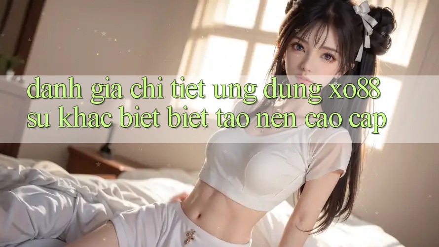 Đánh Giá Chi Tiết Ứng Dụng XO88: Sự Khác biệt Biệt Tạo Nên Cao cấp