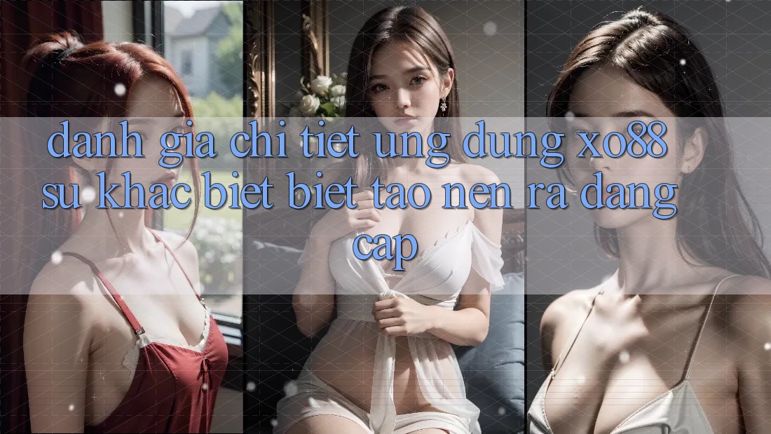 Đánh Giá Chi Tiết Ứng Dụng XO88: Sự Khác biệt Biệt Tạo nên ra Đẳng Cấp
