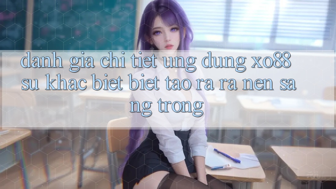 Đánh Giá Chi Tiết Ứng Dụng XO88: Sự Khác biệt Biệt Tạo ra ra Nên Sang trọng