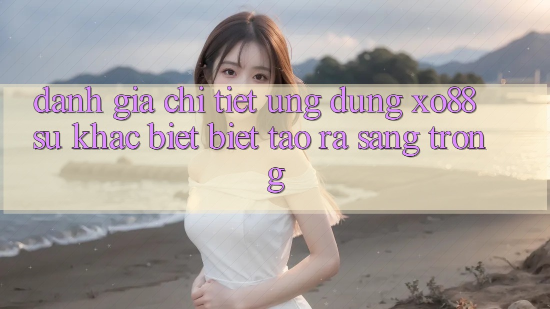 Đánh Giá Chi Tiết Ứng Dụng XO88: Sự Khác biệt Biệt Tạo ra Sang trọng