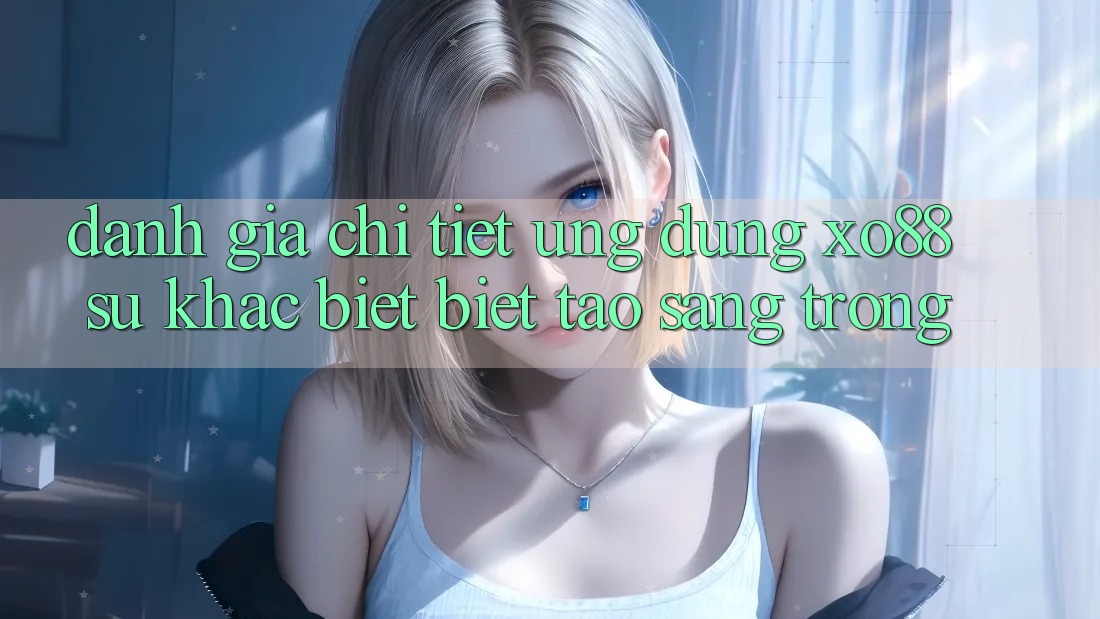 Đánh Giá Chi Tiết Ứng Dụng XO88: Sự Khác biệt Biệt Tạo Sang trọng Đánh Giá Chi Tiết Ứng Dụng XO88: Sự Khác biệt Biệt Tạo Sang trọng