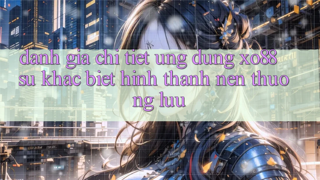 Đánh Giá Chi Tiết Ứng Dụng XO88: Sự Khác Biệt Hình thành Nên Thượng lưu