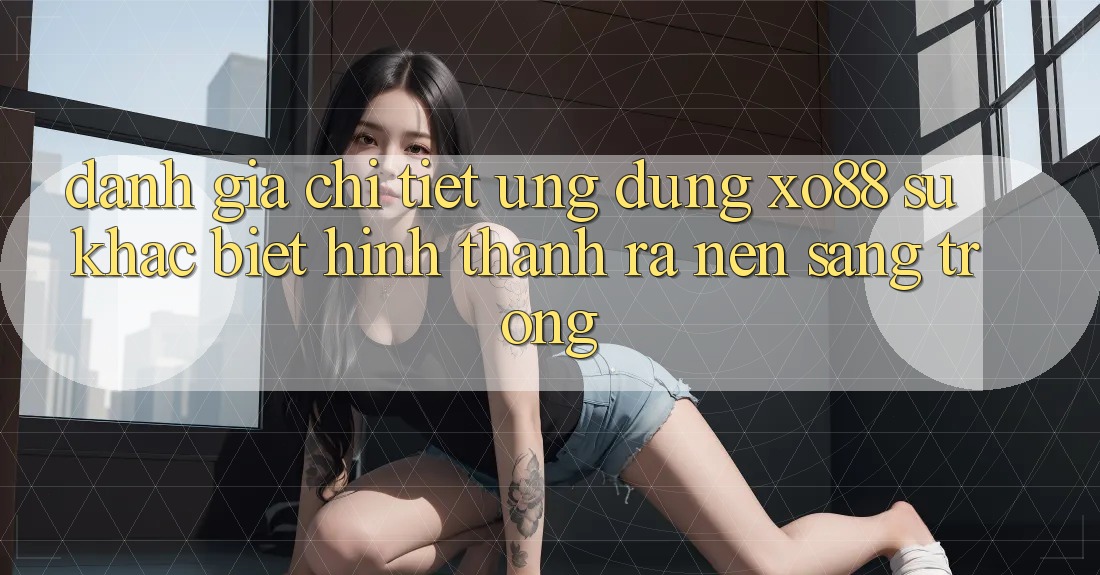 Đánh Giá Chi Tiết Ứng dụng XO88: Sự Khác Biệt Hình thành ra Nên Sang trọng