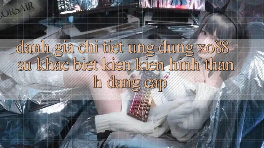 Đánh Giá Chi Tiết Ứng Dụng XO88: Sự Khác biệt Kiến kiến hình thành Đẳng Cấp Đánh Giá Chi Tiết Ứng Dụng XO88: Sự Khác biệt Kiến kiến hình thành Đẳng Cấp