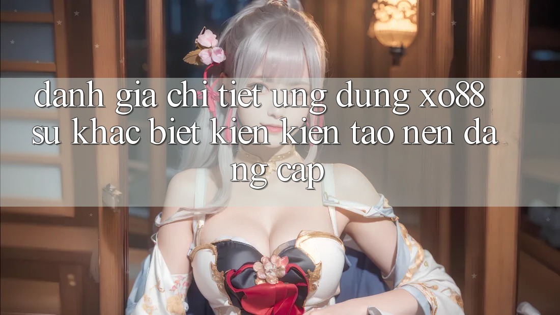 Đánh Giá Chi Tiết Ứng Dụng XO88: Sự Khác Biệt Kiến kiến tạo Nên Đẳng Cấp