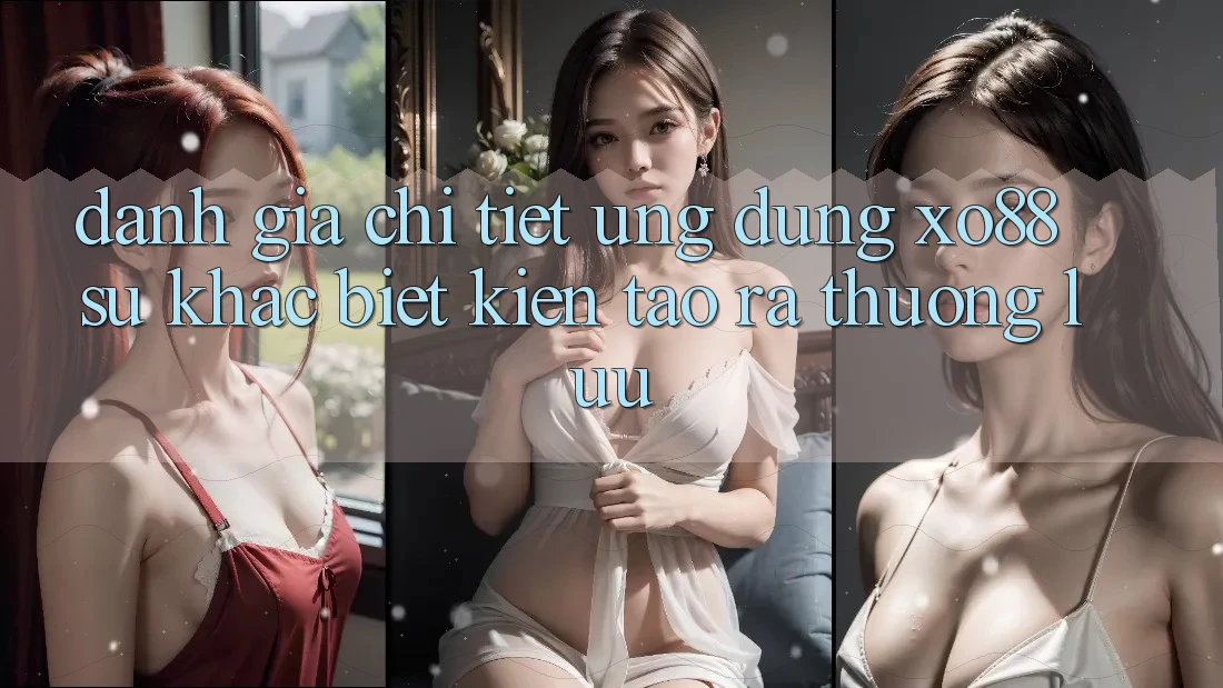 Đánh Giá Chi Tiết Ứng Dụng XO88: Sự Khác biệt Kiến tạo ra Thượng lưu