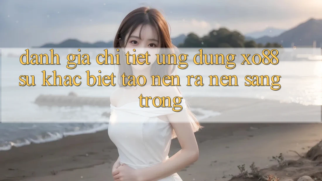 Đánh Giá Chi Tiết Ứng Dụng XO88: Sự Khác Biệt Tạo nên ra Nên Sang trọng