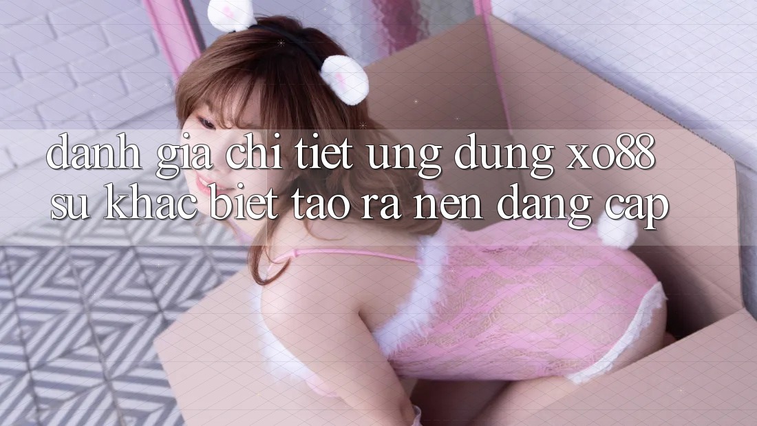 Đánh Giá Chi Tiết Ứng Dụng XO88: Sự Khác Biệt Tạo ra Nên Đẳng Cấp Đánh Giá Chi Tiết Ứng Dụng XO88: Sự Khác Biệt Tạo ra Nên Đẳng Cấp