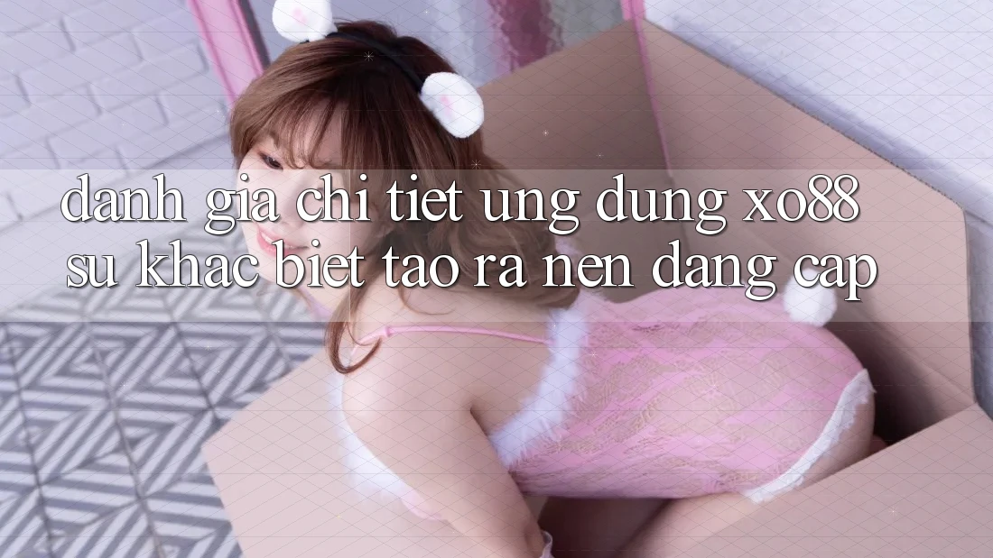 Đánh Giá Chi Tiết Ứng dụng XO88: Sự Khác Biệt Tạo ra Nên Đẳng Cấp