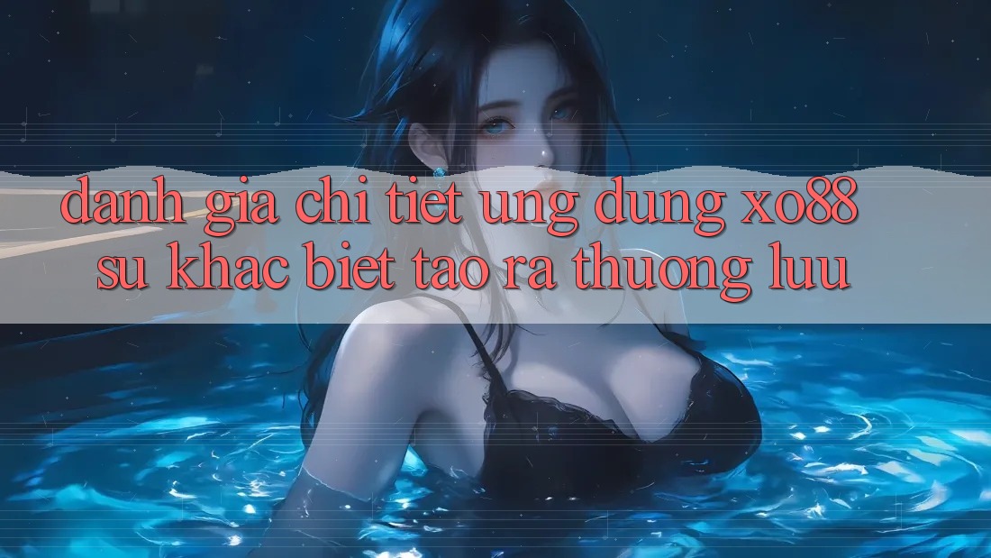 Đánh Giá Chi Tiết Ứng Dụng XO88: Sự Khác Biệt Tạo ra Thượng lưu