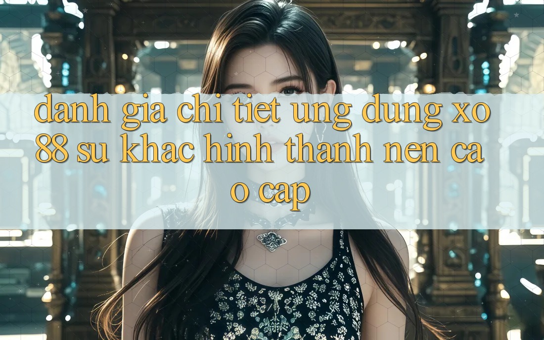 Đánh Giá Chi Tiết Ứng dụng XO88: Sự Khác Hình thành Nên Cao cấp