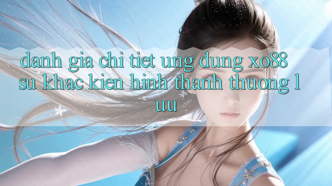 Đánh Giá Chi Tiết Ứng Dụng XO88: Sự Khác Kiến hình thành Thượng lưu Đánh Giá Chi Tiết Ứng Dụng XO88: Sự Khác Kiến hình thành Thượng lưu