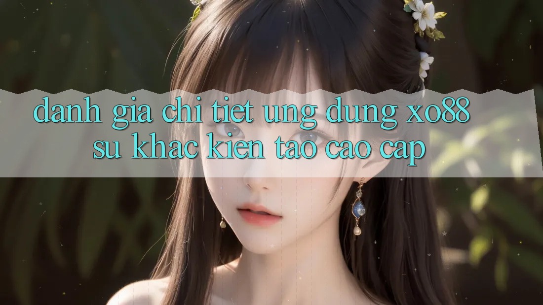 Đánh Giá Chi Tiết Ứng Dụng XO88: Sự Khác Kiến tạo Cao cấp