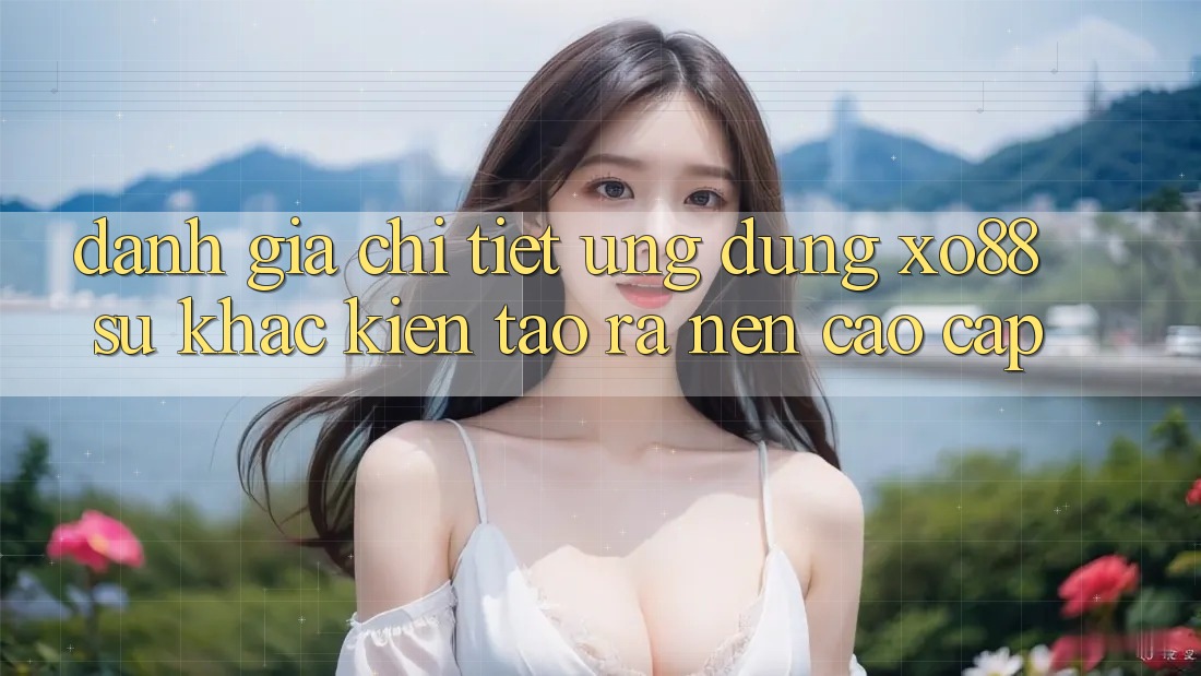 Đánh Giá Chi Tiết Ứng Dụng XO88: Sự Khác Kiến tạo ra Nên Cao cấp