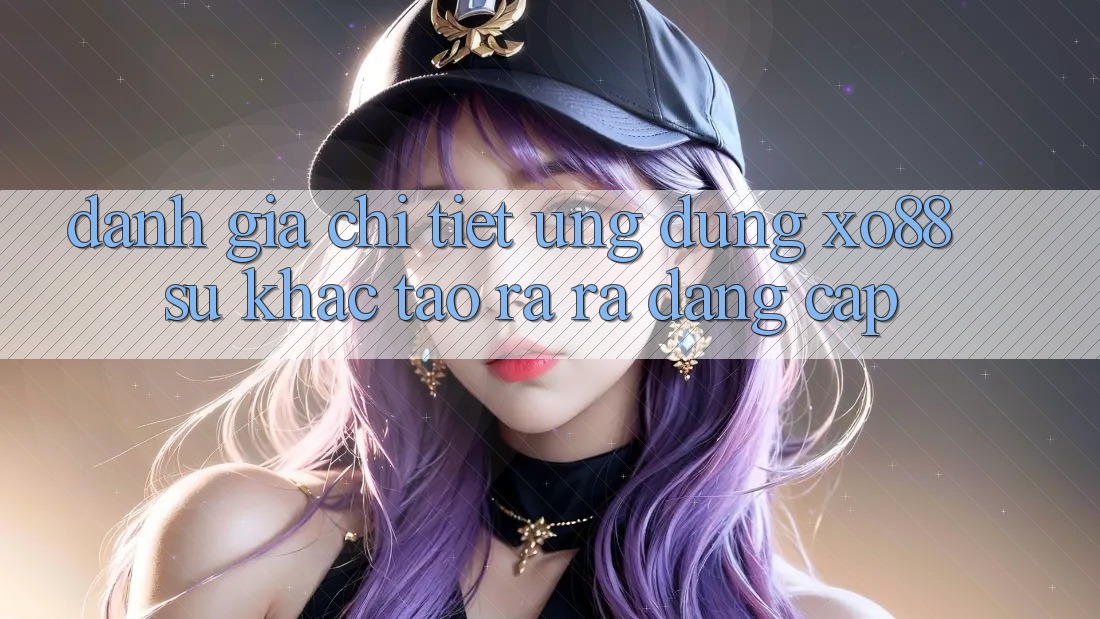 Đánh Giá Chi Tiết Ứng Dụng XO88: Sự Khác Tạo ra ra Đẳng cấp Đánh Giá Chi Tiết Ứng Dụng XO88: Sự Khác Tạo ra ra Đẳng cấp