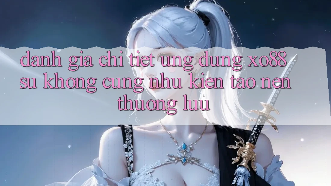 Đánh Giá Chi Tiết Ứng Dụng XO88: Sự Không cũng như Kiến tạo nên Thượng lưu Đánh Giá Chi Tiết Ứng Dụng XO88: Sự Không cũng như Kiến tạo nên Thượng lưu