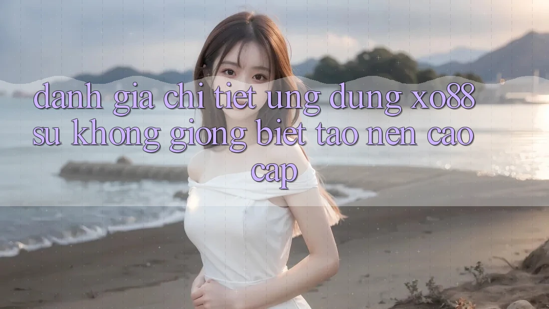 Đánh Giá Chi Tiết Ứng Dụng XO88: Sự Không giống Biệt Tạo Nên Cao cấp