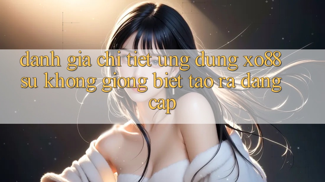 Đánh Giá Chi Tiết Ứng Dụng XO88: Sự Không giống Biệt Tạo ra Đẳng Cấp