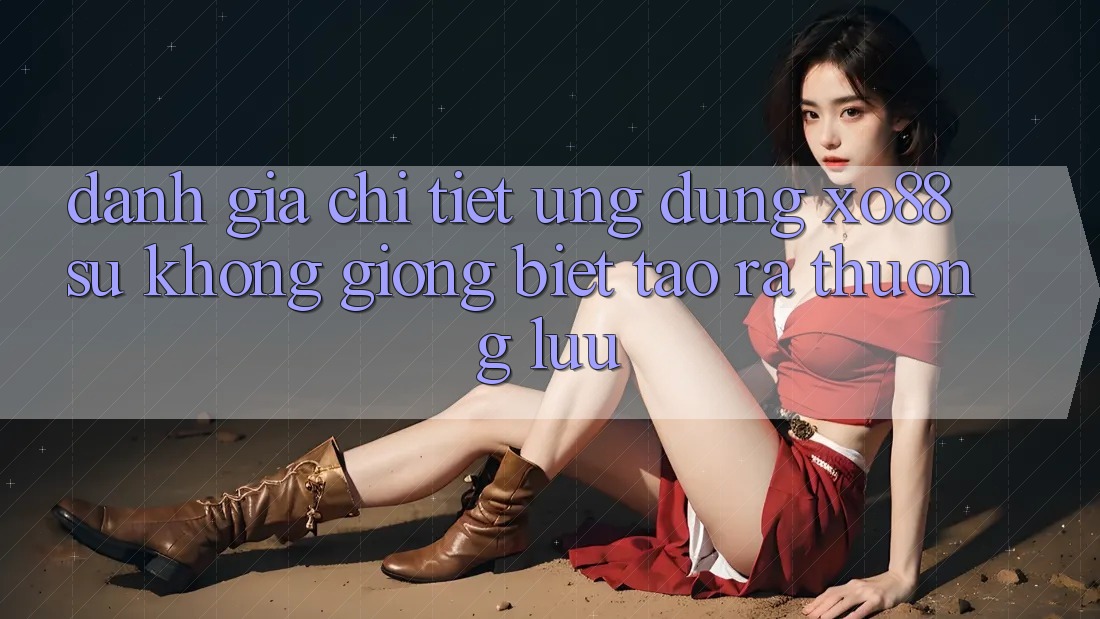 Đánh Giá Chi Tiết Ứng Dụng XO88: Sự Không giống Biệt Tạo ra Thượng lưu