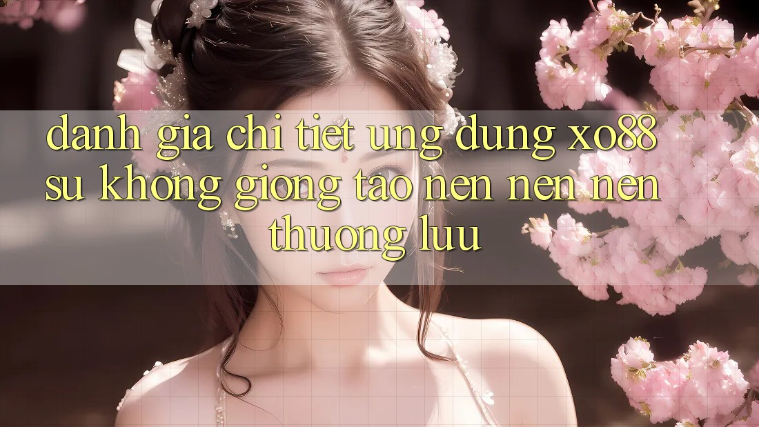 Đánh Giá Chi Tiết Ứng Dụng XO88: Sự Không giống Tạo nên nên Nên Thượng lưu Đánh Giá Chi Tiết Ứng Dụng XO88: Sự Không giống Tạo nên nên Nên Thượng lưu