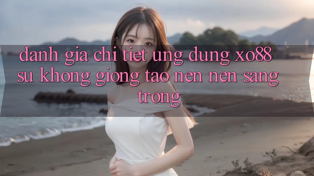 Đánh Giá Chi Tiết Ứng Dụng XO88: Sự Không giống Tạo nên Nên Sang trọng