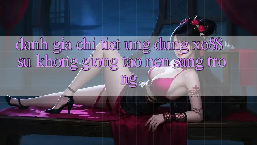 Đánh Giá Chi Tiết Ứng Dụng XO88: Sự Không giống Tạo Nên Sang trọng Đánh Giá Chi Tiết Ứng Dụng XO88: Sự Không giống Tạo Nên Sang trọng