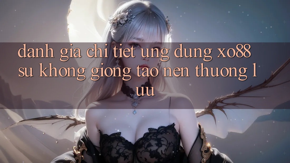 Đánh Giá Chi Tiết Ứng Dụng XO88: Sự Không giống Tạo nên Thượng lưu Đánh Giá Chi Tiết Ứng Dụng XO88: Sự Không giống Tạo nên Thượng lưu
