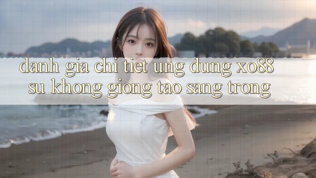 Đánh Giá Chi Tiết Ứng Dụng XO88: Sự Không giống Tạo Sang trọng Đánh Giá Chi Tiết Ứng Dụng XO88: Sự Không giống Tạo Sang trọng