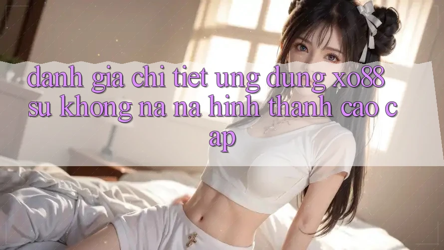 Đánh Giá Chi Tiết Ứng Dụng XO88: Sự Không na ná Hình thành Cao cấp