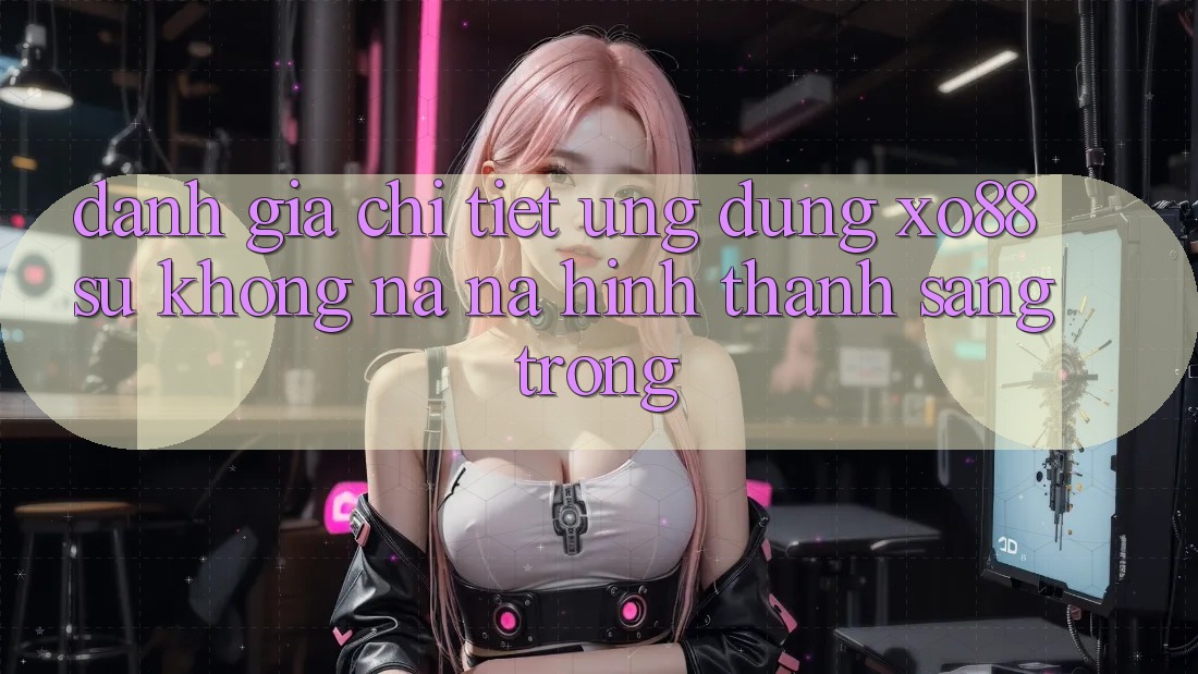 Đánh Giá Chi Tiết Ứng Dụng XO88: Sự Không na ná Hình thành Sang trọng