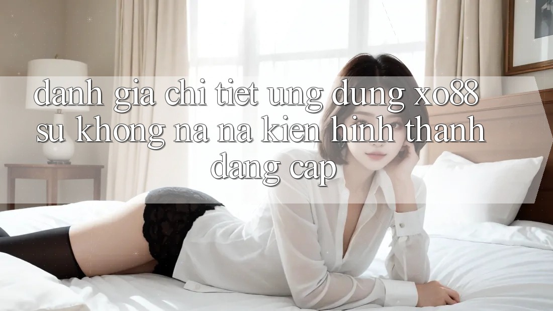 Đánh Giá Chi Tiết Ứng Dụng XO88: Sự Không na ná Kiến hình thành Đẳng Cấp