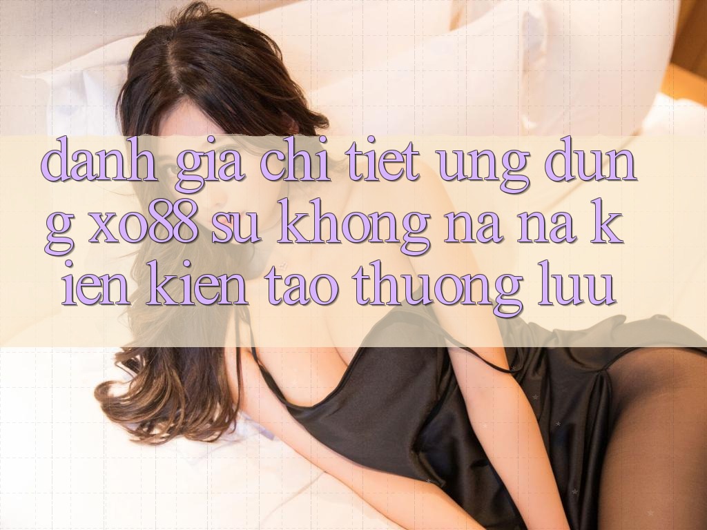 Đánh Giá Chi Tiết Ứng Dụng XO88: Sự Không na ná Kiến kiến tạo Thượng lưu Đánh Giá Chi Tiết Ứng Dụng XO88: Sự Không na ná Kiến kiến tạo Thượng lưu