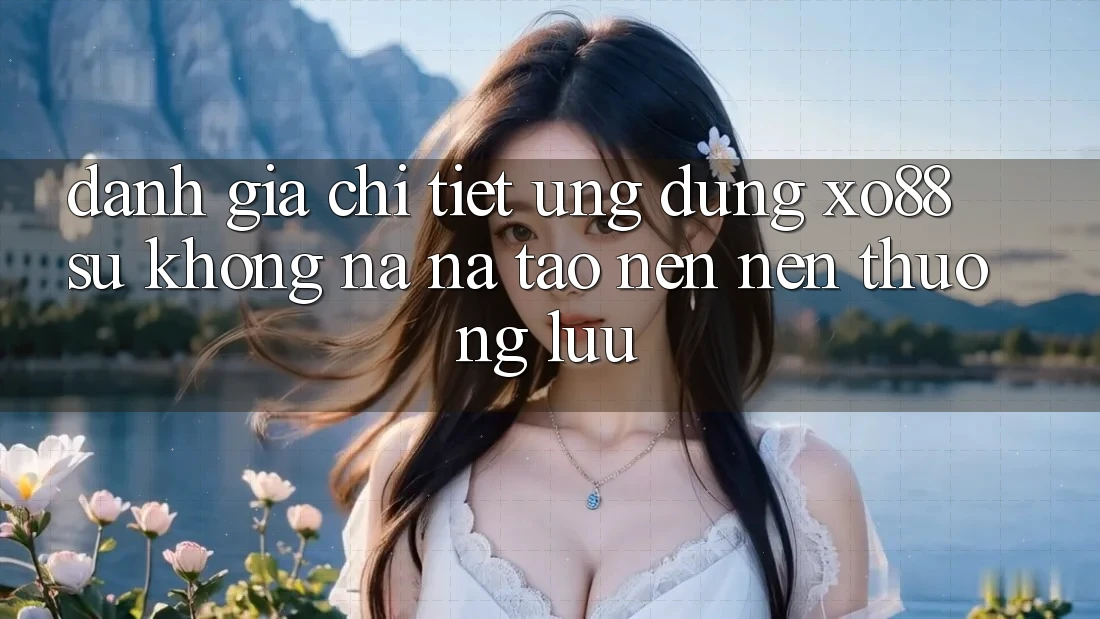 Đánh Giá Chi Tiết Ứng Dụng XO88: Sự Không na ná Tạo nên Nên Thượng lưu
